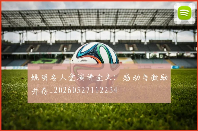姚明名人堂演讲全文:感动与激励并存_20260527112234
